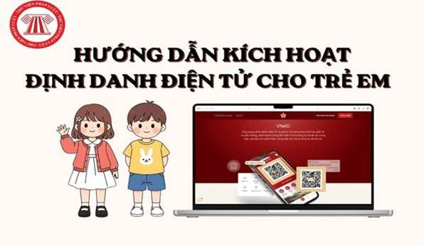 Hướng dẫn kích hoạt tài khoản định danh điện tử mức 2 cho trẻ từ đủ 6 đến dưới 14 tuổi?